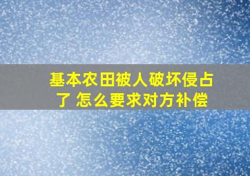 基本农田被人破坏侵占了 怎么要求对方补偿